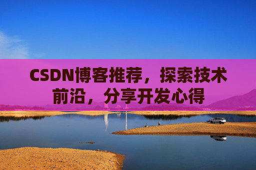 CSDN博客推荐，探索技术前沿，分享开发心得
